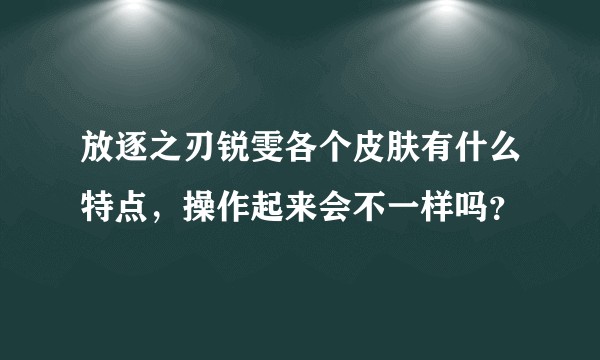 放逐之刃锐雯各个皮肤有什么特点，操作起来会不一样吗？