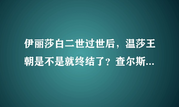 伊丽莎白二世过世后，温莎王朝是不是就终结了？查尔斯或威廉将开启新王朝？