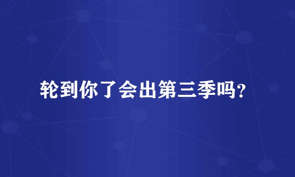 轮到你了会出第三季吗？