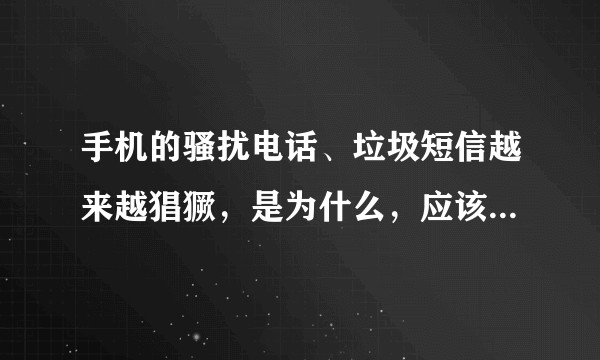 手机的骚扰电话、垃圾短信越来越猖獗，是为什么，应该如何对付这些骚扰电话？
