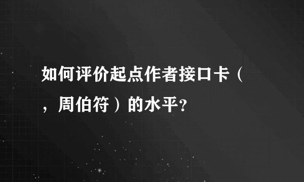 如何评价起点作者接口卡（鶸，周伯符）的水平？