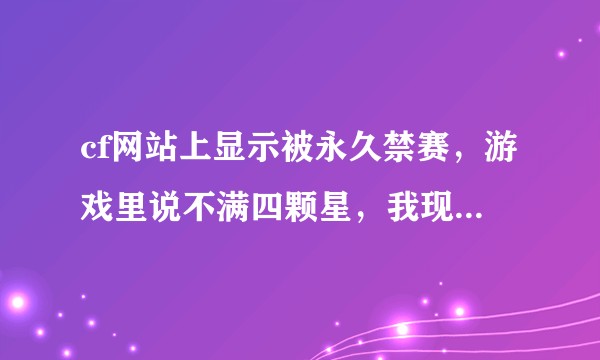 cf网站上显示被永久禁赛，游戏里说不满四颗星，我现在是一颗星请问是不是我打到四颗星又可以排位了。？