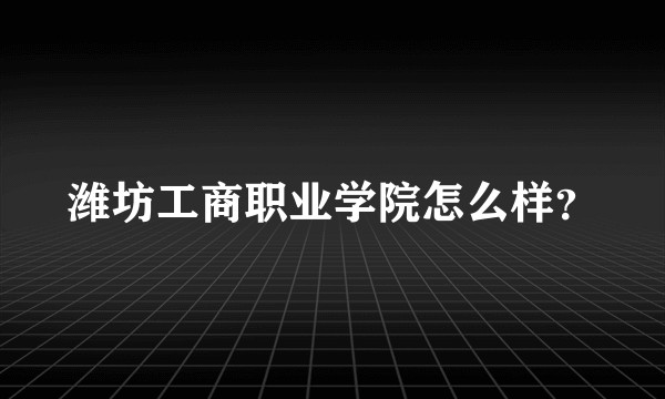 潍坊工商职业学院怎么样?