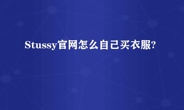 Stussy官网怎么自己买衣服?