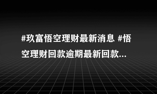 #玖富悟空理财最新消息 #悟空理财回款逾期最新回款 #悟空优选 #悟空理财安全吗，和华为携手结局如何？