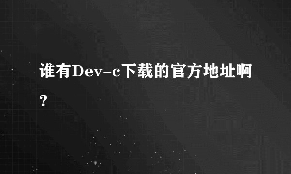 谁有Dev-c下载的官方地址啊？