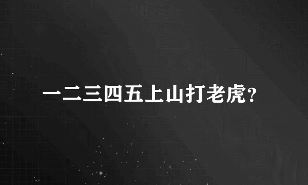 一二三四五上山打老虎？