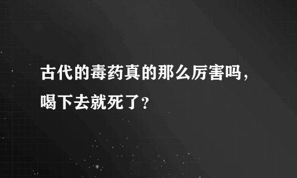 古代的毒药真的那么厉害吗，喝下去就死了？