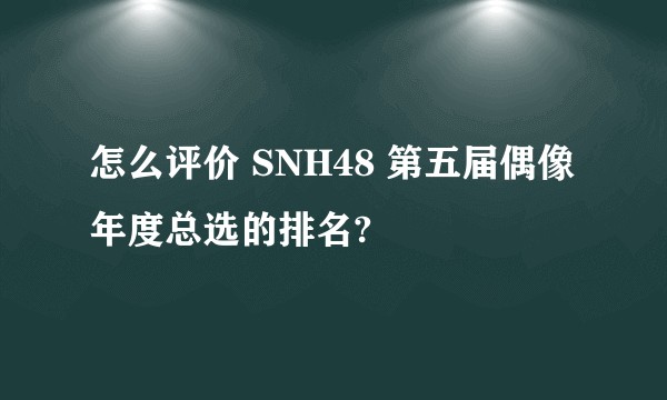怎么评价 SNH48 第五届偶像年度总选的排名?