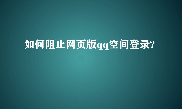 如何阻止网页版qq空间登录?