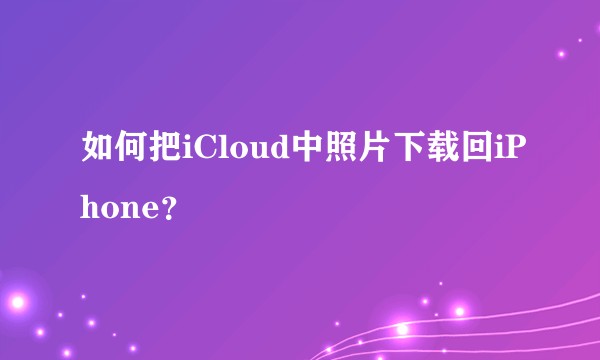 如何把iCloud中照片下载回iPhone？