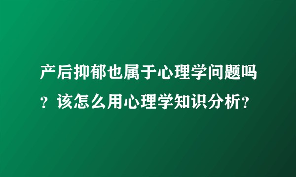产后抑郁也属于心理学问题吗?该怎么用心理学知识分析?