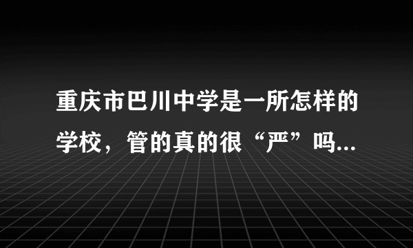 重庆市巴川中学是一所怎样的学校，管的真的很“严”吗，还有，学生里有哪些校园风云人物往届现届的都可以？