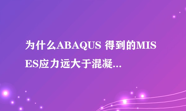 为什么ABAQUS 得到的MISES应力远大于混凝土的极限应力？