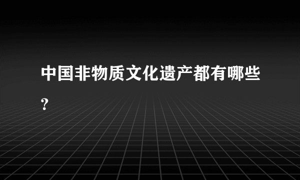 中国非物质文化遗产都有哪些？