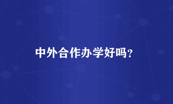中外合作办学好吗？