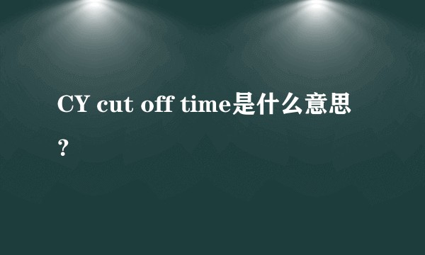 CY cut off time是什么意思？