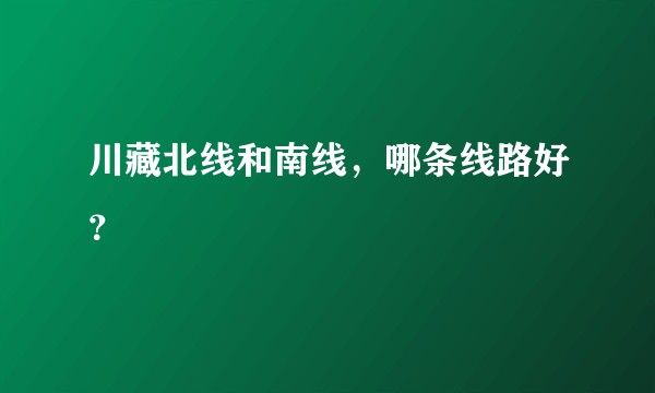 川藏北线和南线,哪条线路好?