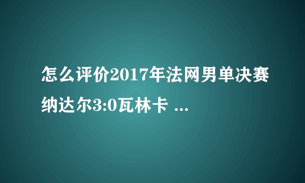 怎么评价2017年法网男单决赛纳达尔3:0瓦林卡 夺得法网第十冠?