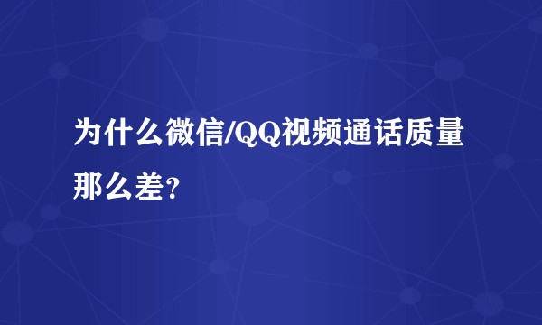 为什么微信/QQ视频通话质量那么差?