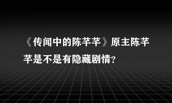 《传闻中的陈芊芊》原主陈芊芊是不是有隐藏剧情？