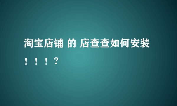 淘宝店铺 的 店查查如何安装！！！?