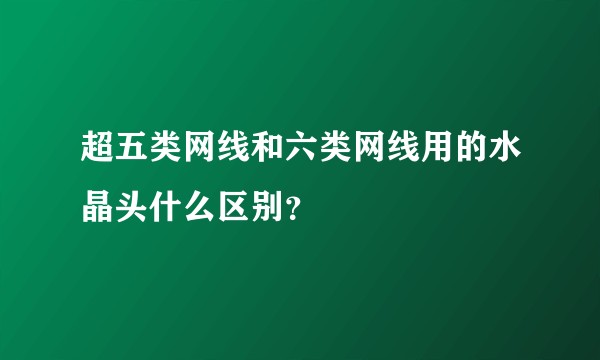 超五类网线和六类网线用的水晶头什么区别？