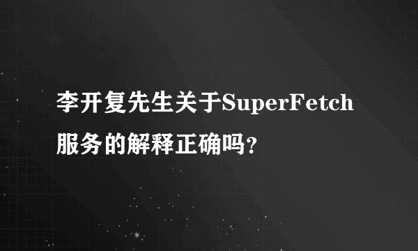李开复先生关于SuperFetch服务的解释正确吗？