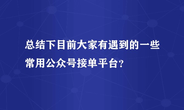 总结下目前大家有遇到的一些常用公众号接单平台？