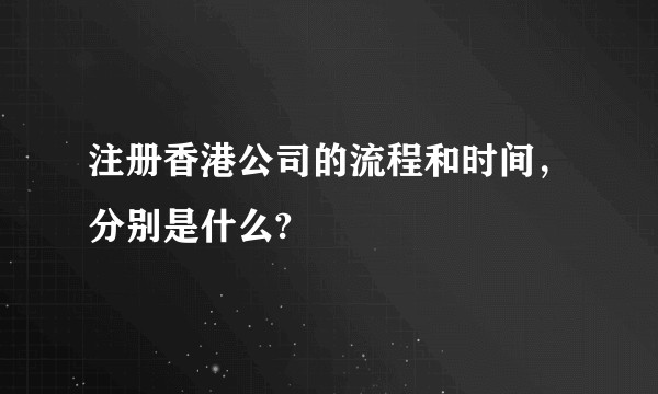注册香港公司的流程和时间，分别是什么?