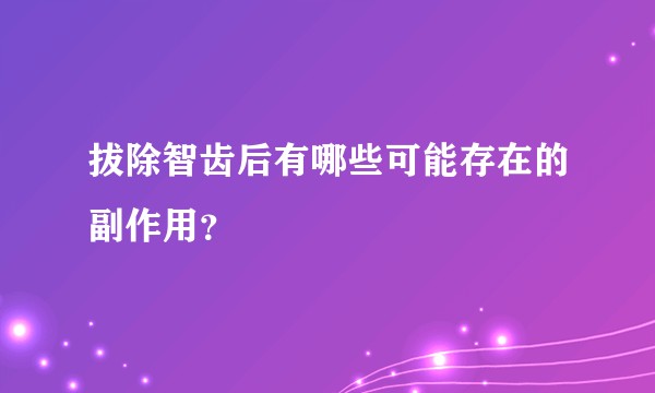 拔除智齿后有哪些可能存在的副作用？