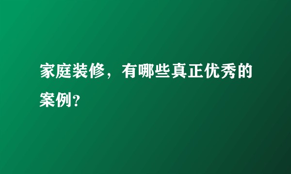 家庭装修,有哪些真正优秀的案例?
