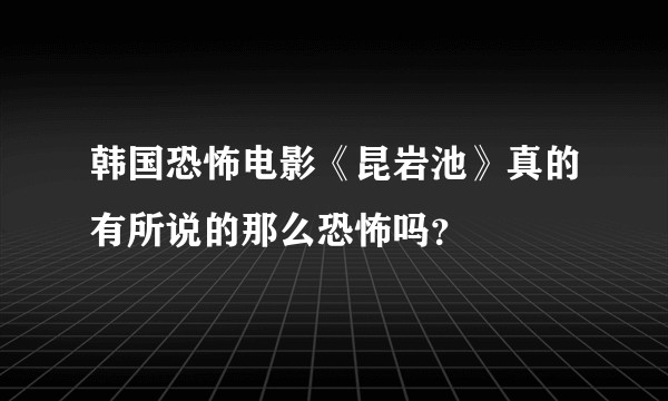 韩国恐怖电影《昆岩池》真的有所说的那么恐怖吗?