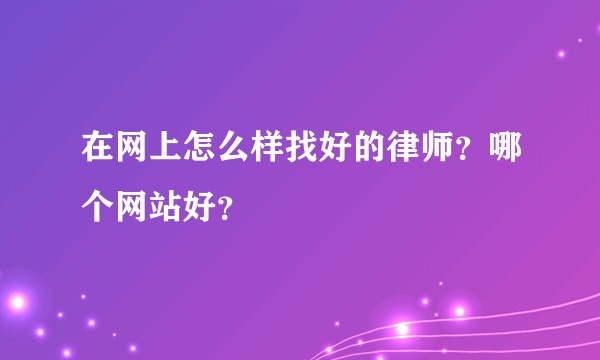 在网上怎么样找好的律师？哪个网站好？
