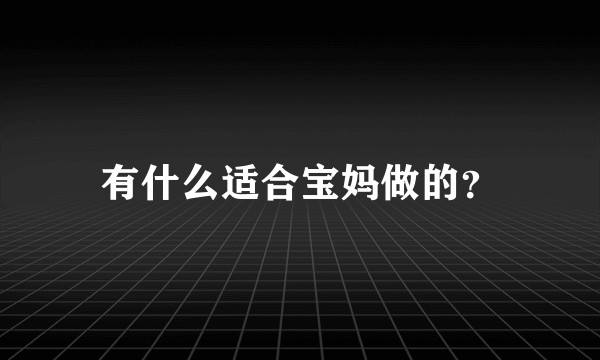 有什么适合宝妈做的？