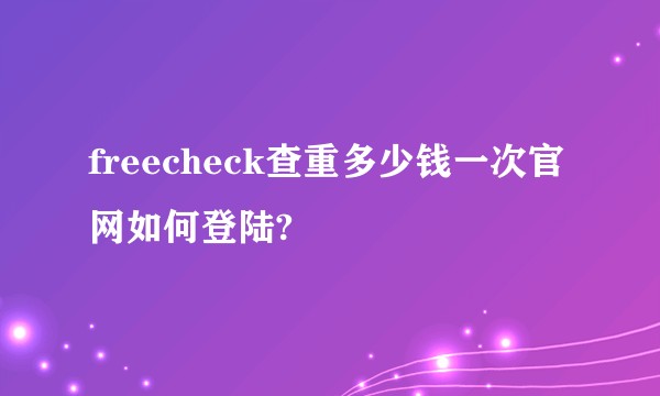 freecheck查重多少钱一次官网如何登陆?