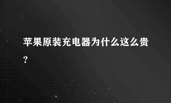 苹果原装充电器为什么这么贵？