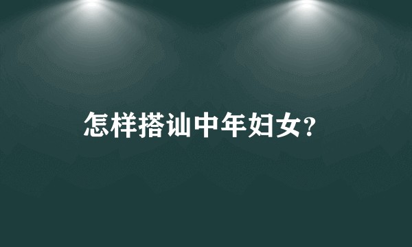 怎样搭讪中年妇女？