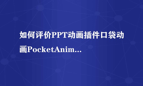如何评价PPT动画插件口袋动画PocketAnimation？