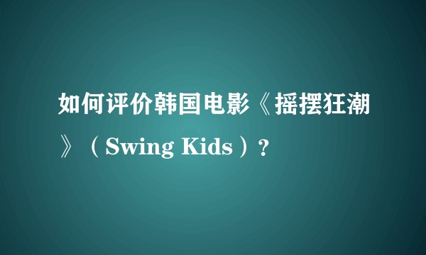 如何评价韩国电影《摇摆狂潮》（Swing Kids）？