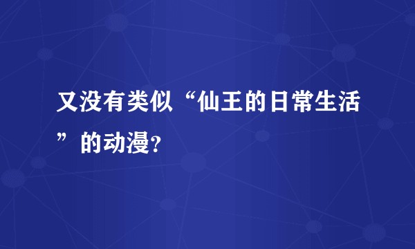 又没有类似“仙王的日常生活”的动漫？