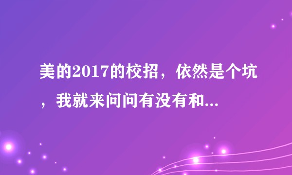 美的2017的校招，依然是个坑，我就来问问有没有和我一样的？