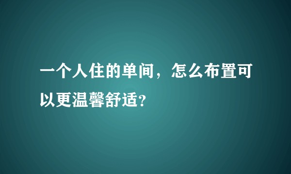 一个人住的单间，怎么布置可以更温馨舒适？