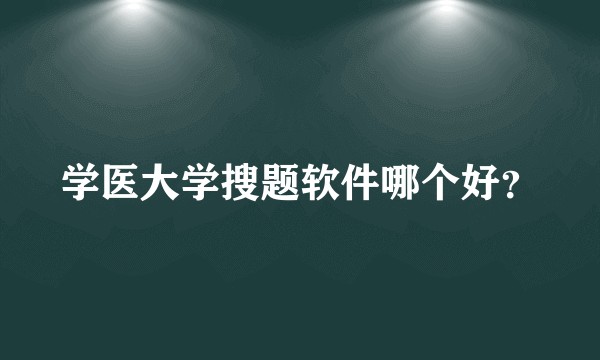学医大学搜题软件哪个好？
