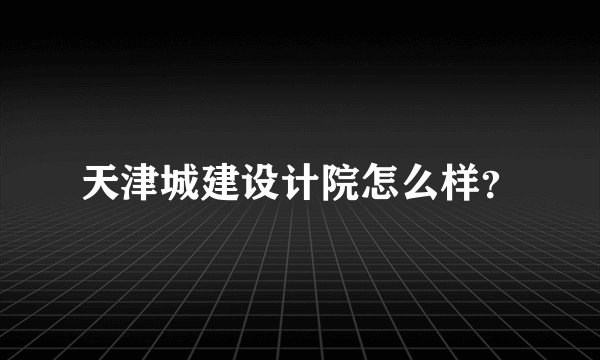 天津城建设计院怎么样？
