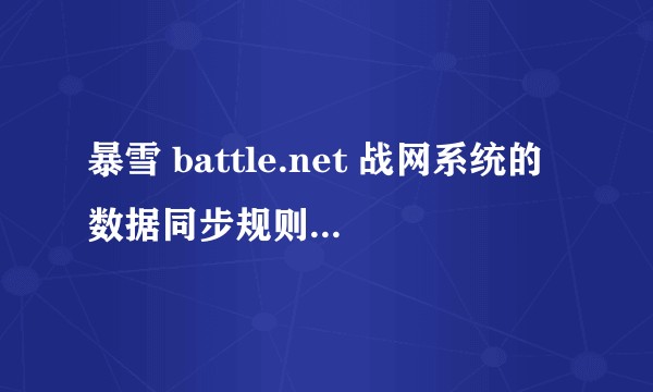 暴雪 battle.net 战网系统的数据同步规则和整体架构是怎样的？