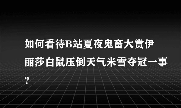 如何看待B站夏夜鬼畜大赏伊丽莎白鼠压倒天气米雪夺冠一事？
