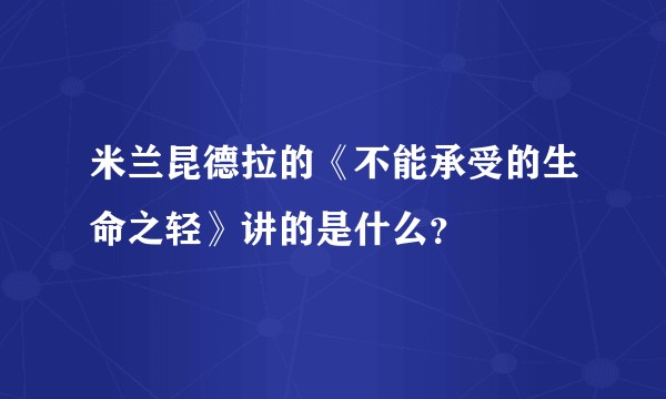 米兰昆德拉的《不能承受的生命之轻》讲的是什么？