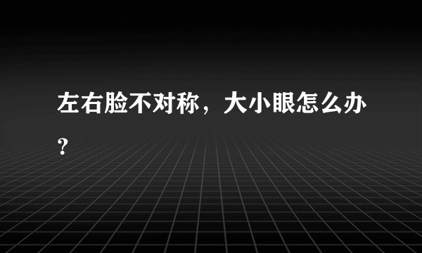 左右脸不对称，大小眼怎么办？
