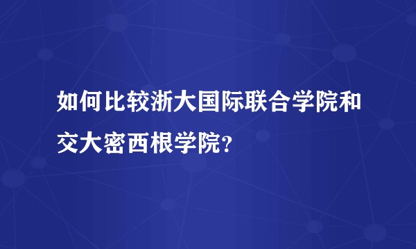 如何比较浙大国际联合学院和交大密西根学院?